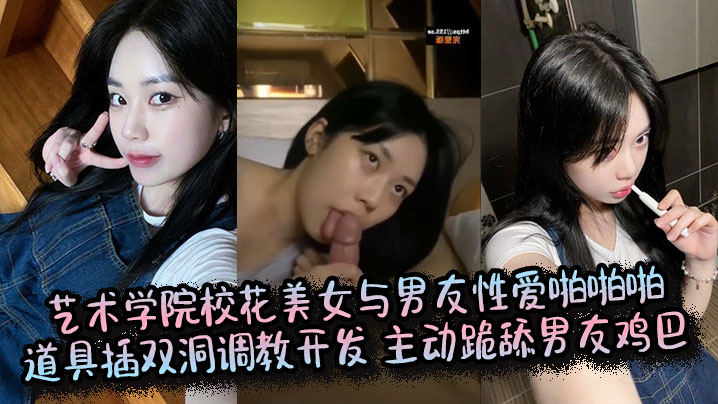 艺术学院校花美女与男友性爱啪啪啪道具插双洞调教开发主动跪舔男友鸡巴