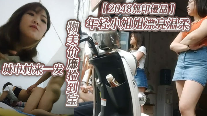 2048無印優品年轻小的姐姐漂亮温柔物美价廉捡到宝城中村来一发啪啪插逼很快就射