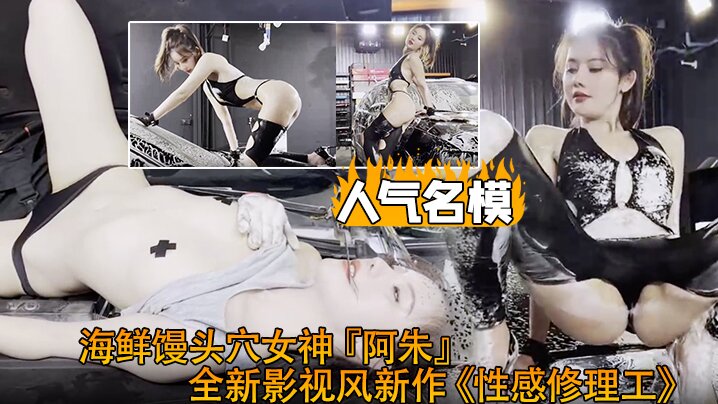 超爆极品人气名模海鲜馒的头穴女神阿朱全新影视风新作性感修理工超强镜头表现力